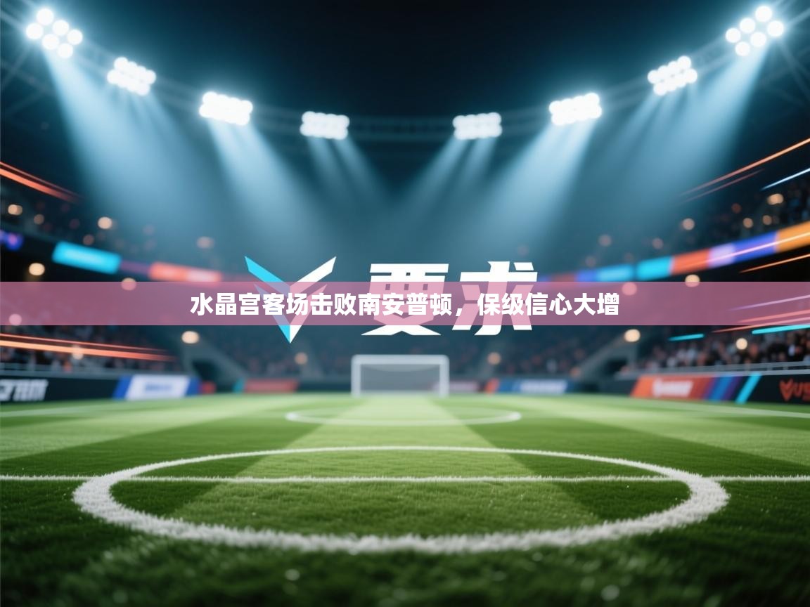 水晶宫客场击败南安普顿，保级信心大增  第2张