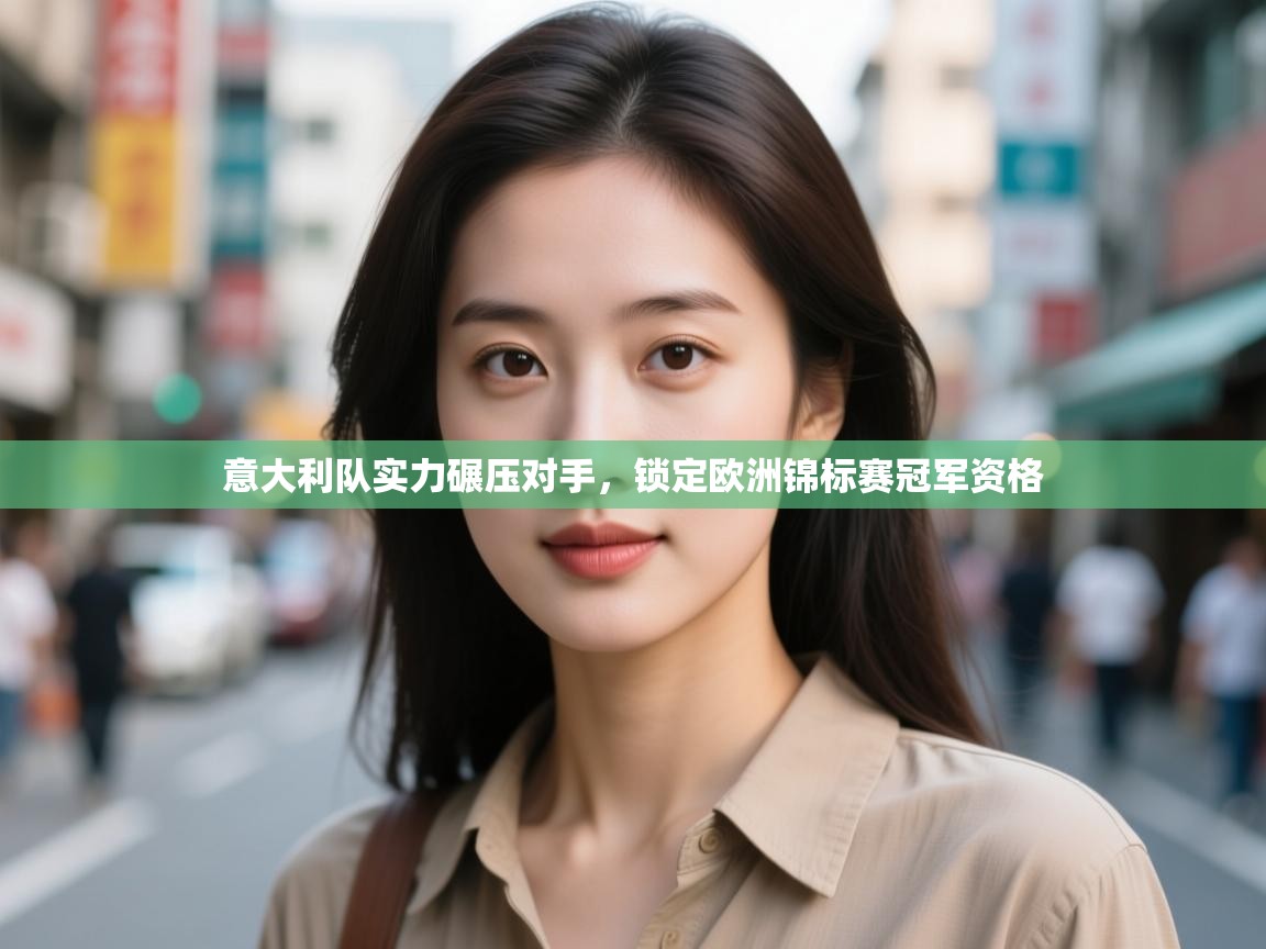 意大利队实力碾压对手，锁定欧洲锦标赛冠军资格