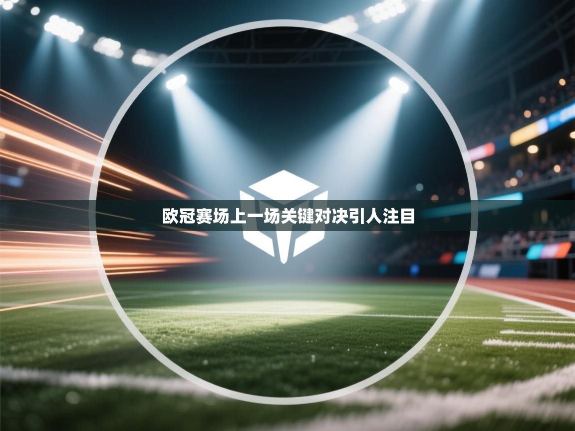 欧冠赛场上一场关键对决引人注目