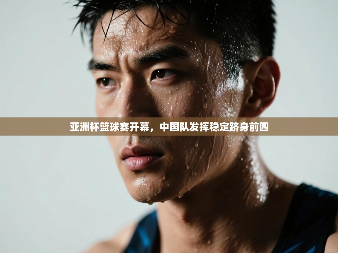 亚洲杯篮球赛开幕,中国队发挥稳定跻身前四 第1张