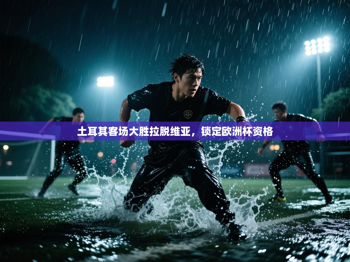 土耳其客场大胜拉脱维亚，锁定欧洲杯资格