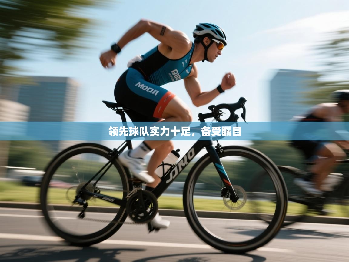 领先球队实力十足,备受瞩目 领先球队实力十足,备受瞩目