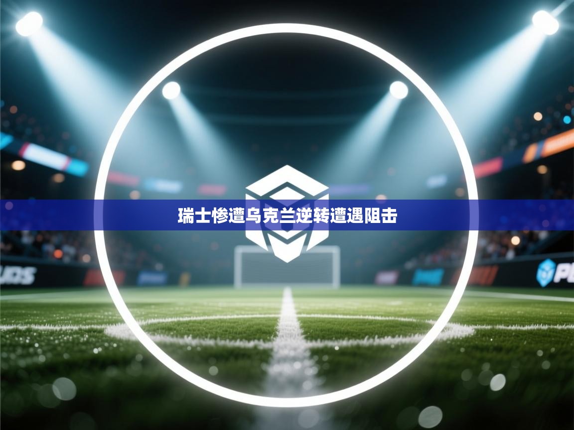 瑞士惨遭乌克兰逆转遭遇阻击 瑞士惨遭乌克兰逆转遭遇阻击