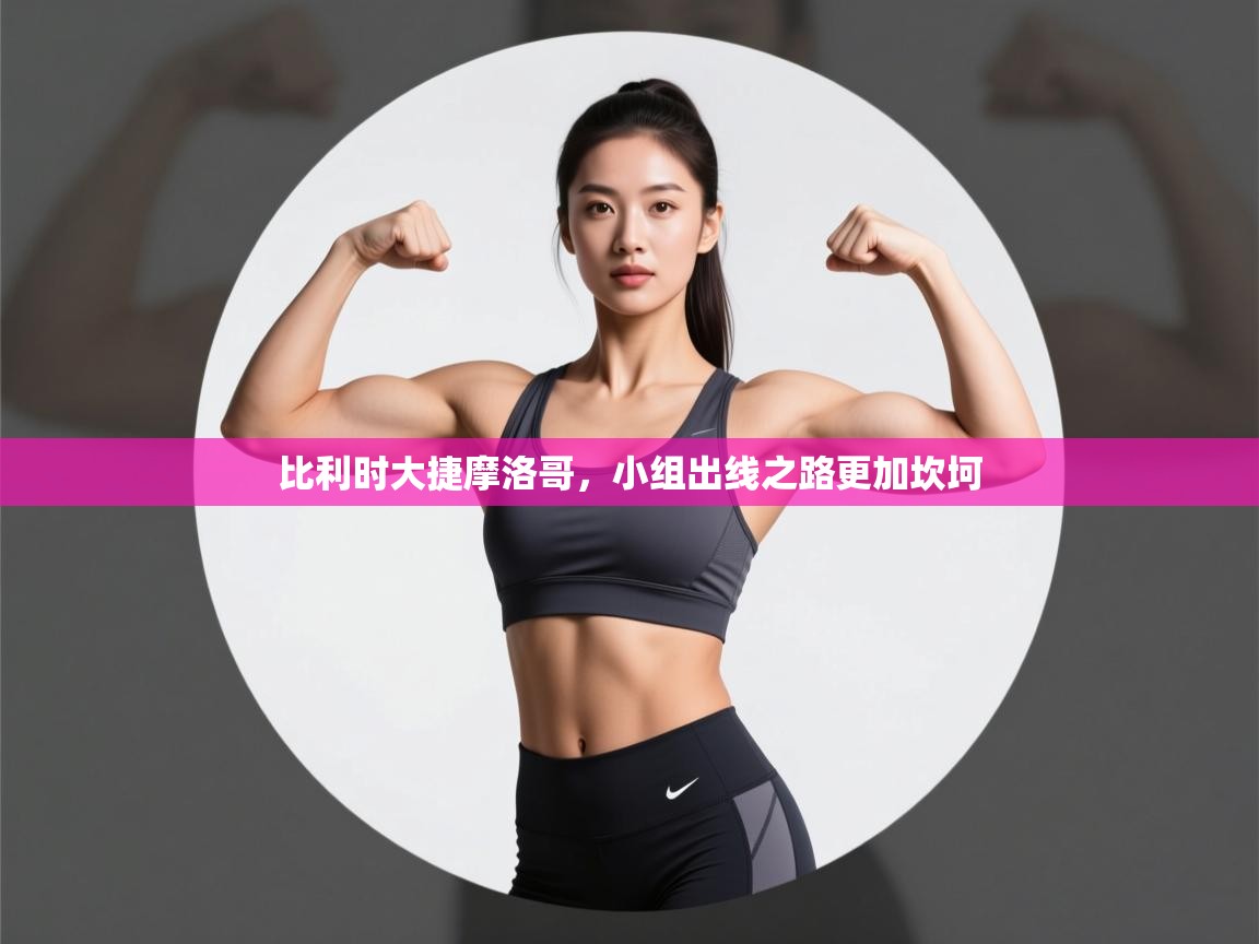 比利时大捷摩洛哥，小组出线之路更加坎坷  第2张