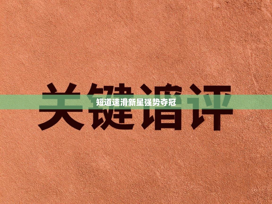 短道速滑新星强势夺冠 短道速滑新星强势夺冠
