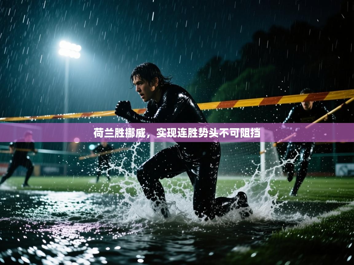荷兰胜挪威,实现连胜势头不可阻挡 荷兰胜挪威,实现连胜势头不可阻挡