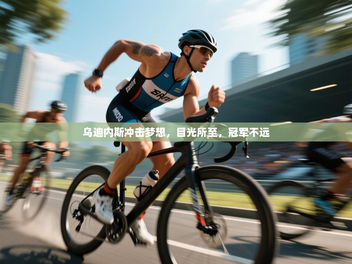 乌迪内斯冲击梦想,目光所至,冠军不远 乌迪内斯冲击梦想,目光所至,冠军不远