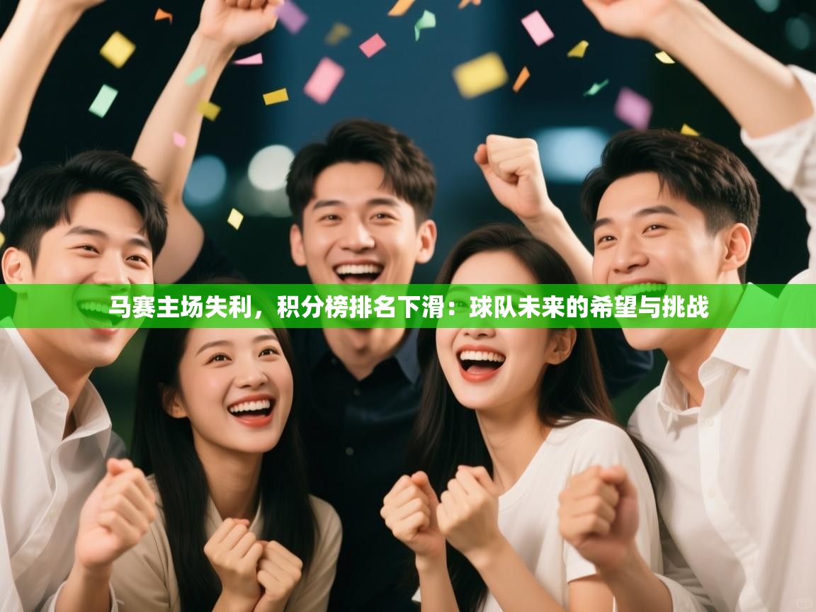 马赛主场失利，积分榜排名下滑：球队未来的希望与挑战