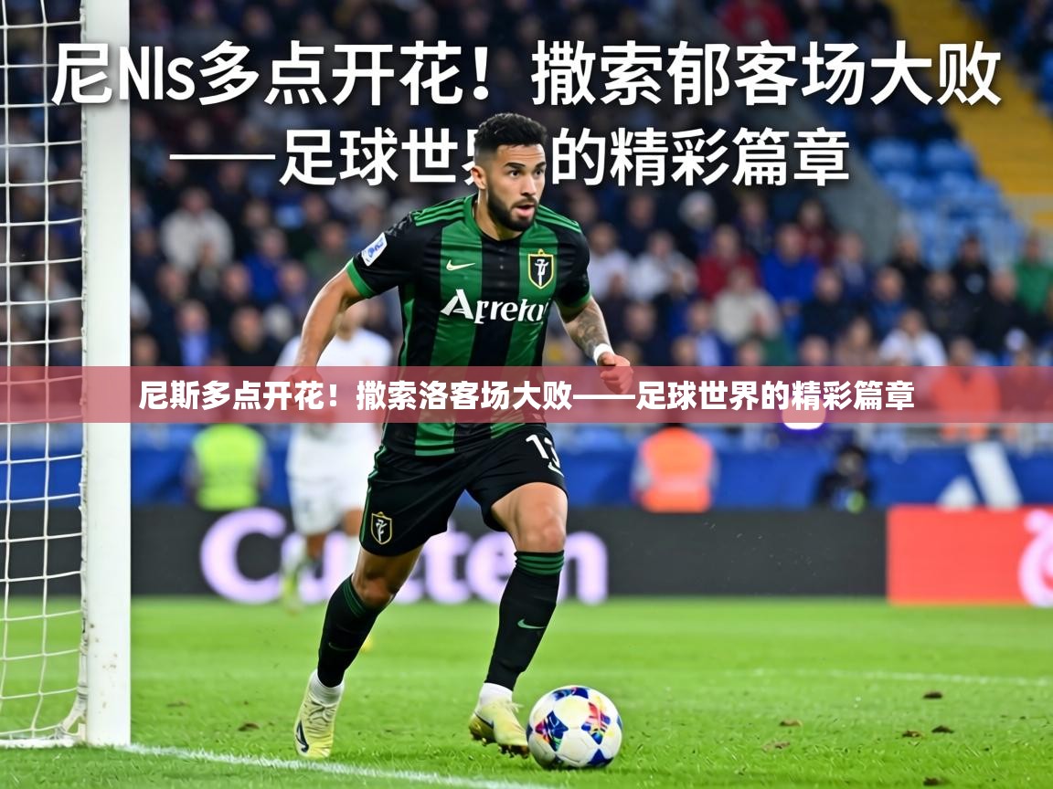 尼斯多点开花!撒索洛客场大败——足球世界的精彩篇章 尼斯多点开花!撒索洛客场大败——足球世界的精彩篇章
