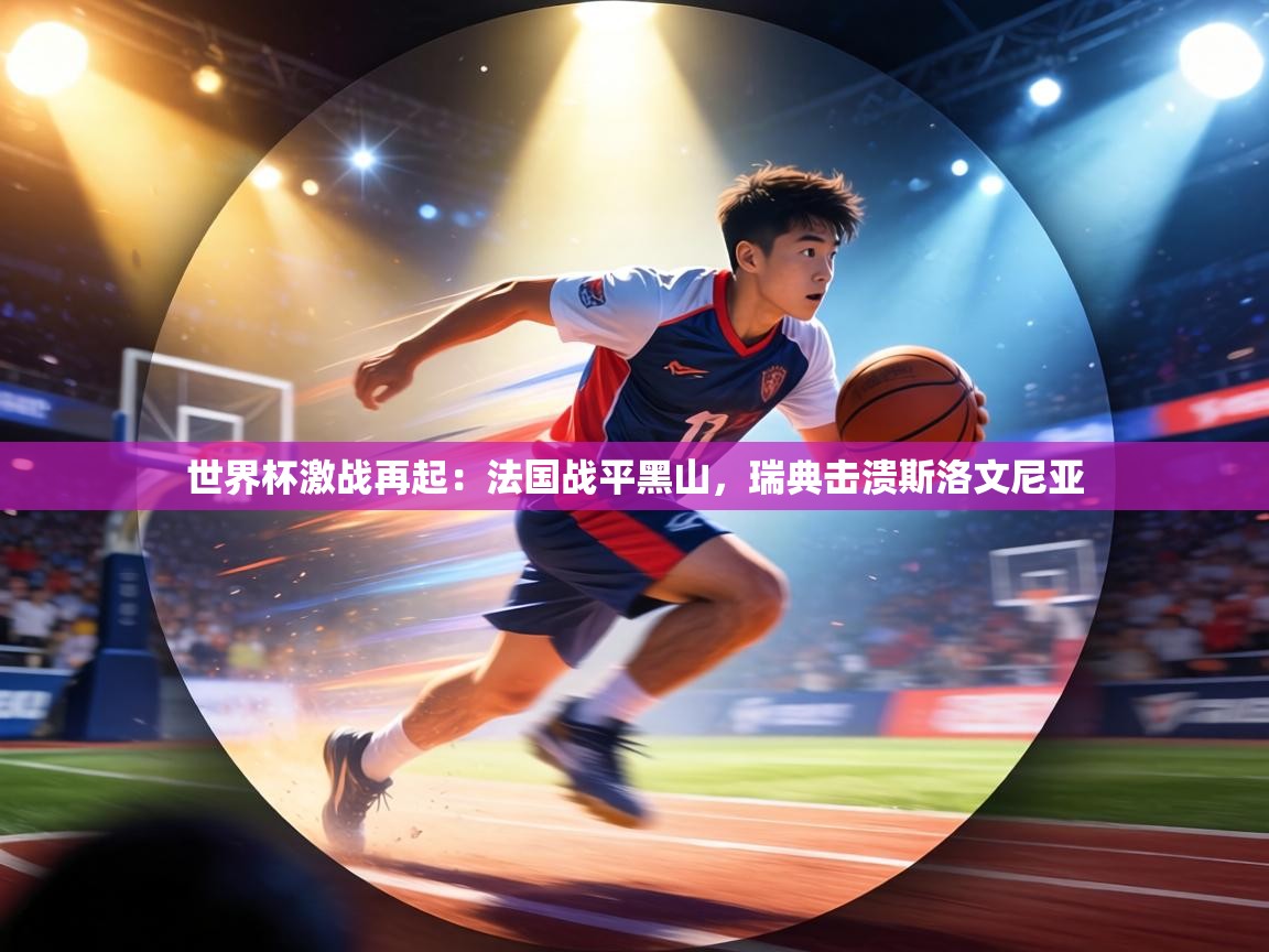 世界杯激战再起：法国战平黑山，瑞典击溃斯洛文尼亚  第1张