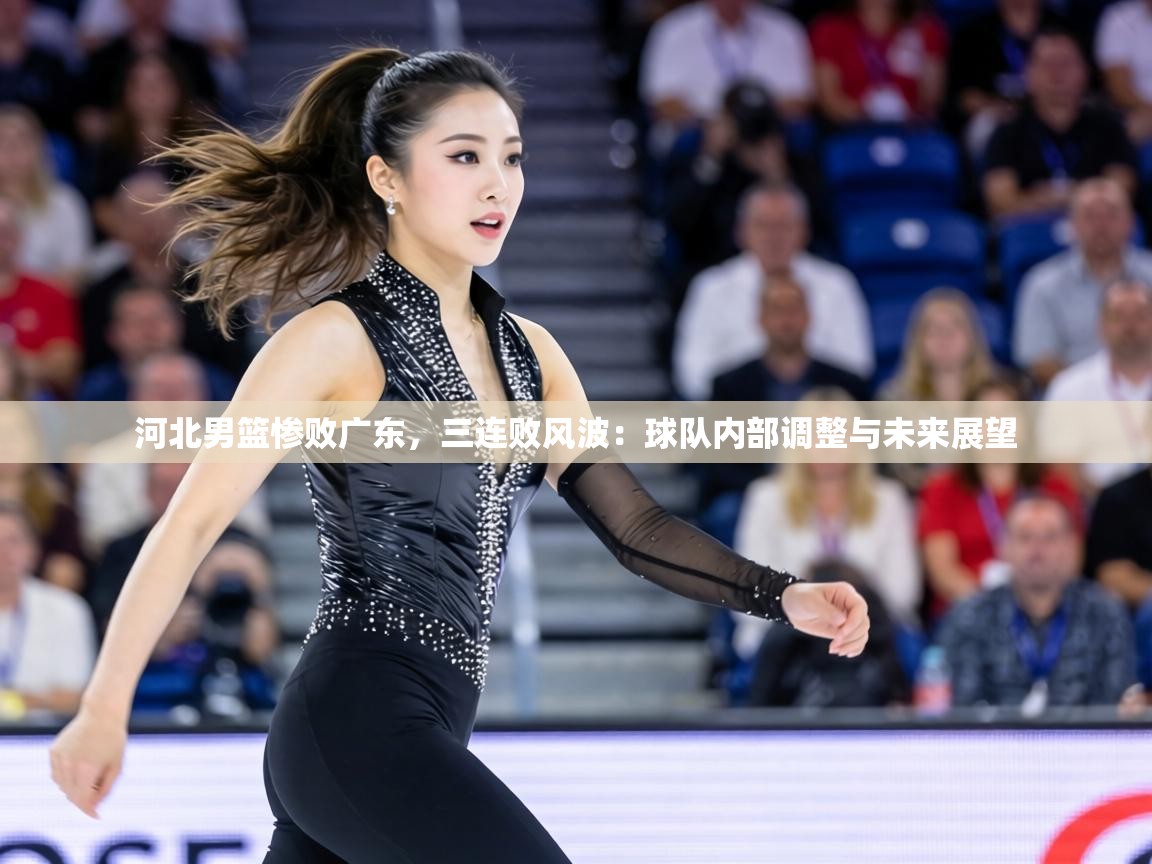 河北男篮惨败广东,三连败风波:球队内部调整与未来展望 第1张