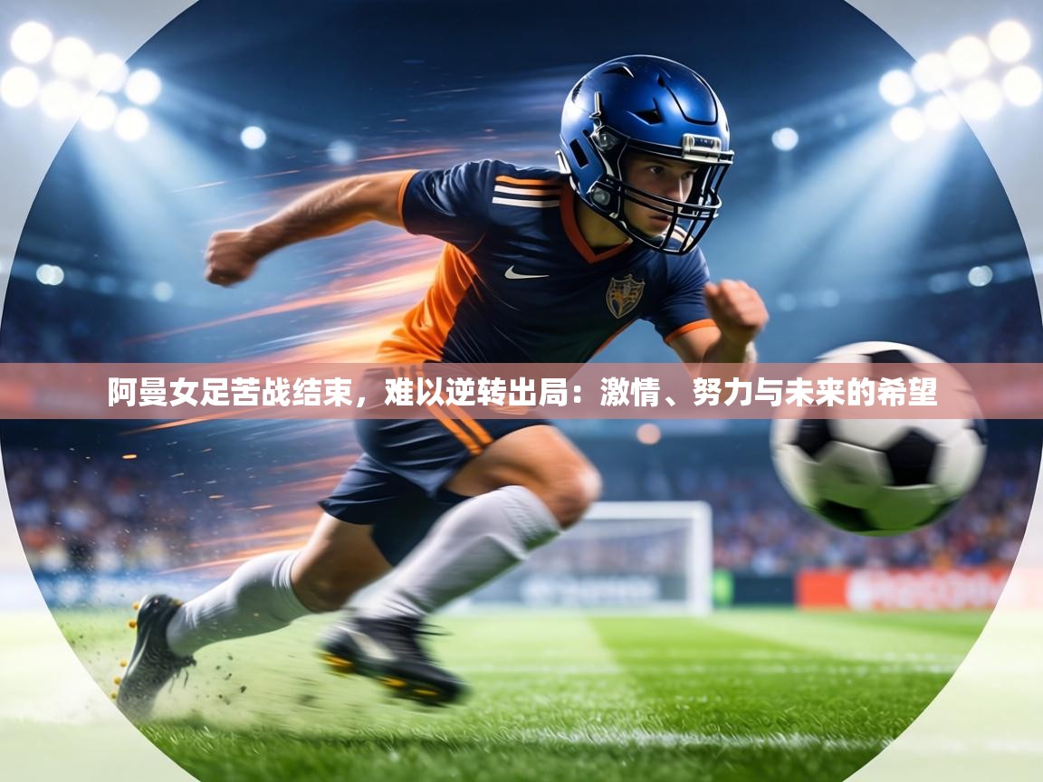 阿曼女足苦战结束，难以逆转出局：激情、努力与未来的希望  第2张