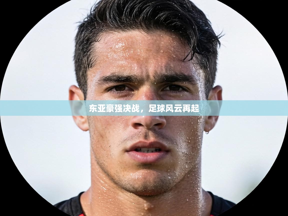 东亚豪强决战，足球风云再起  第1张