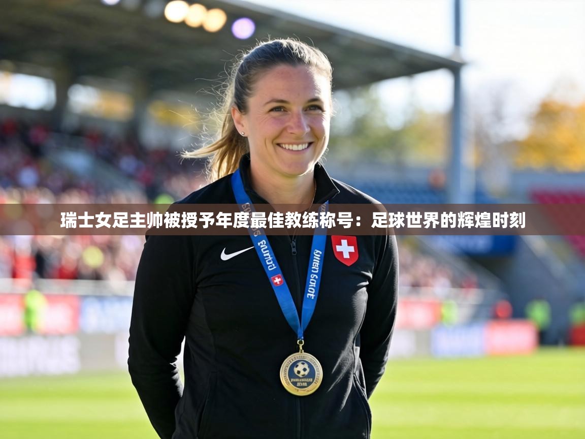 瑞士女足主帅被授予年度最佳教练称号：足球世界的辉煌时刻  第2张