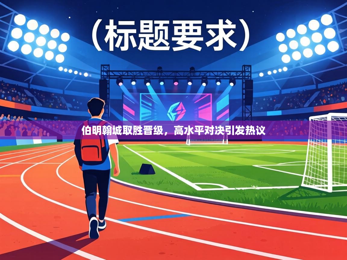 伯明翰城取胜晋级,高水平对决引发热议 伯明翰城取胜晋级,高水平对决引发热议