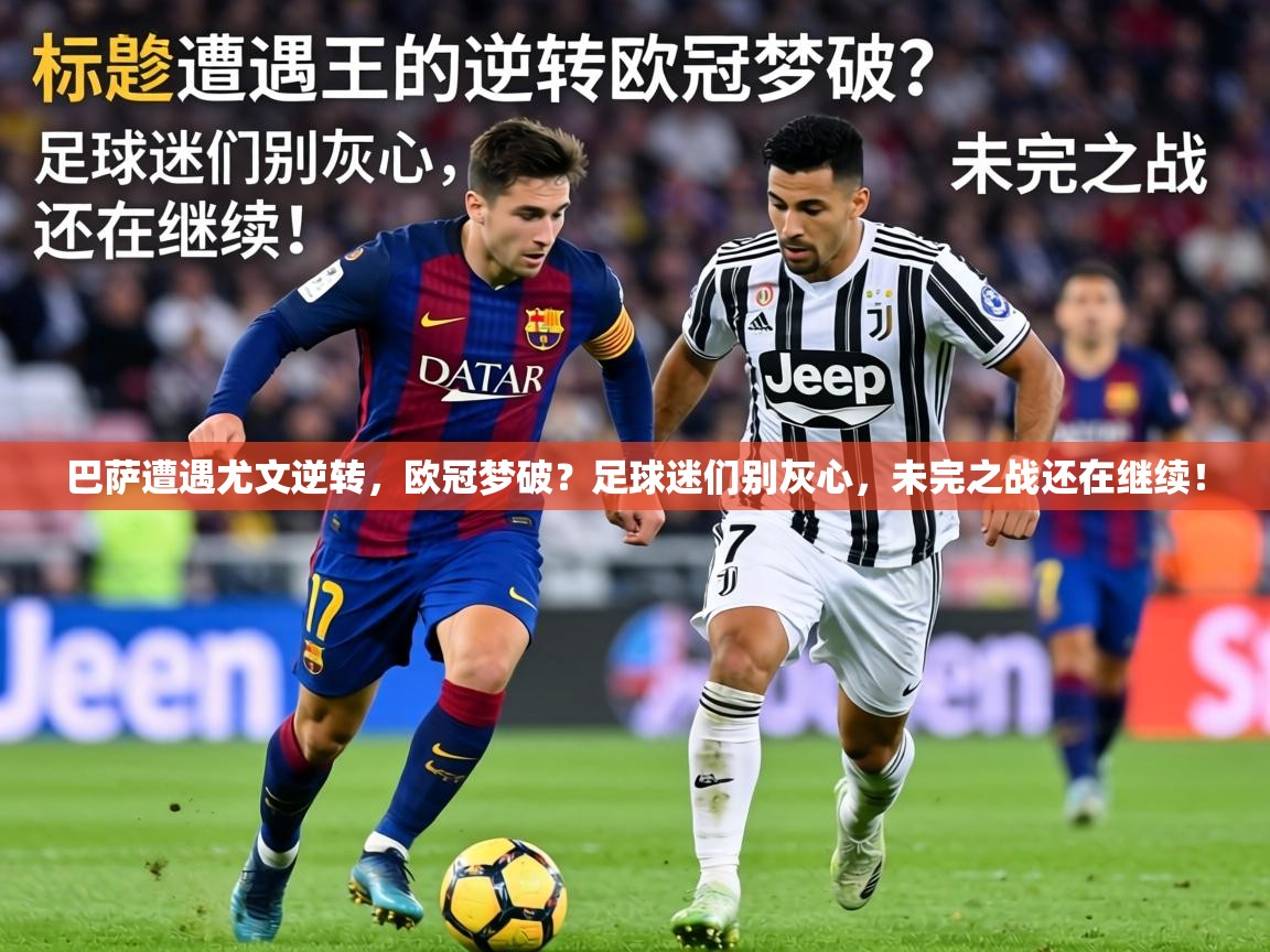 巴萨遭遇尤文逆转,欧冠梦破?足球迷们别灰心,未完之战还在继续! 巴萨遭遇尤文逆转,欧冠梦破?足球迷们别灰心,未完之战还在继续!